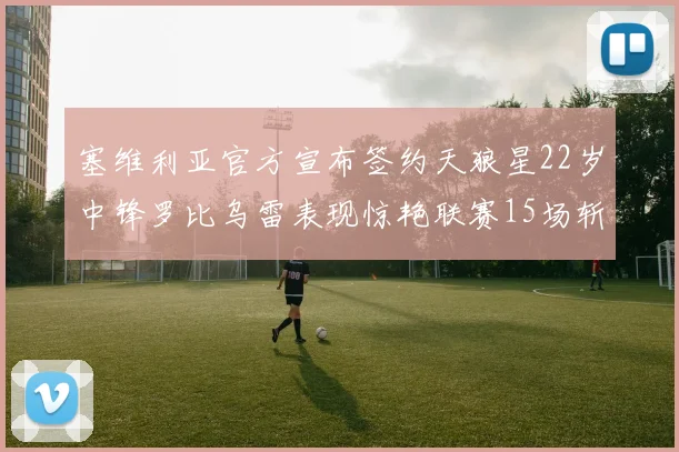 塞维利亚官方宣布签约天狼星22岁中锋罗比乌雷表现惊艳联赛15场斩获15球2助