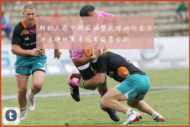 郑钦文在中网前调整发球动作全力冲击硬地赛季冠军前景分析