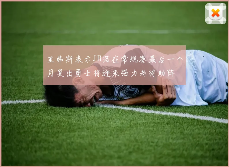 里弗斯表示JB若在常规赛最后一个月复出勇士将迎来强力老将助阵