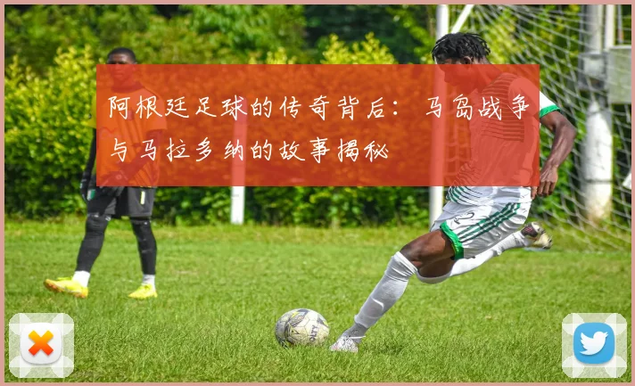 阿根廷足球的传奇背后：马岛战争与马拉多纳的故事揭秘