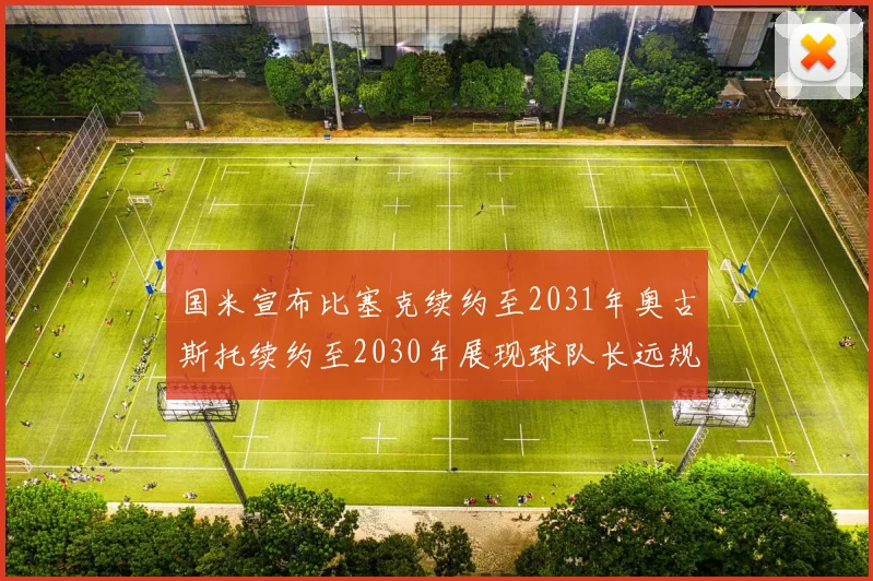国米宣布比塞克续约至2031年奥古斯托续约至2030年展现球队长远规划